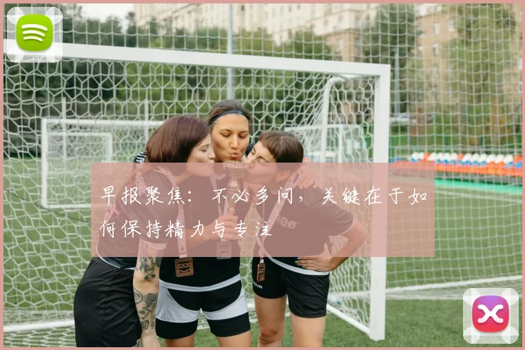 早报聚焦：不必多问，关键在于如何保持精力与专注