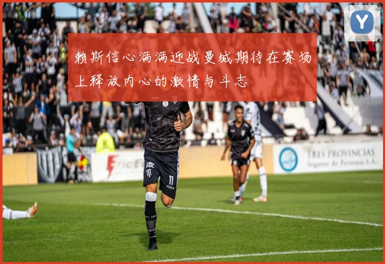 赖斯信心满满迎战曼城期待在赛场上释放内心的激情与斗志