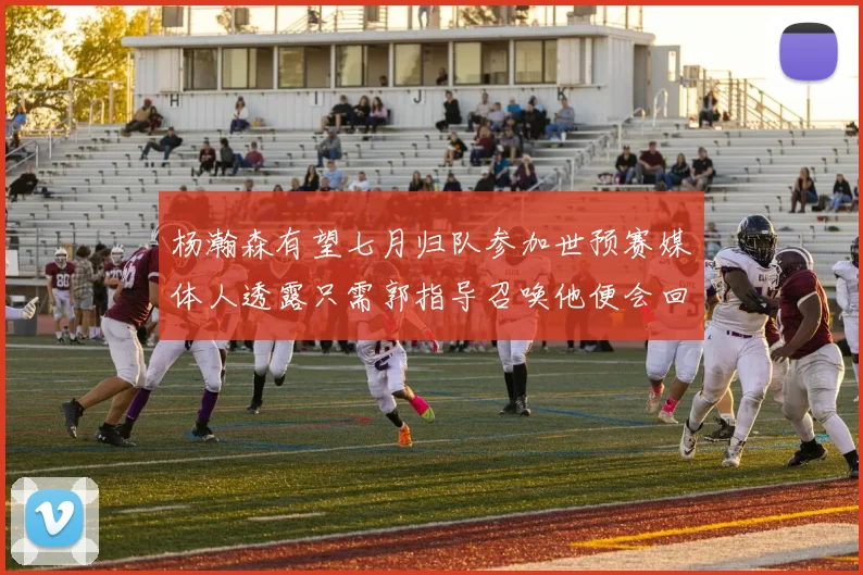 杨瀚森有望七月归队参加世预赛媒体人透露只需郭指导召唤他便会回归