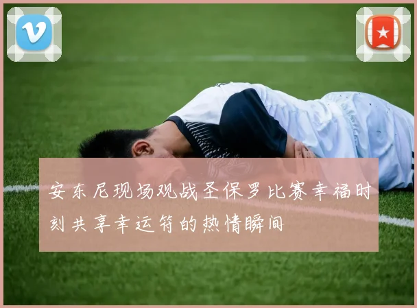 安东尼现场观战圣保罗比赛幸福时刻共享幸运符的热情瞬间