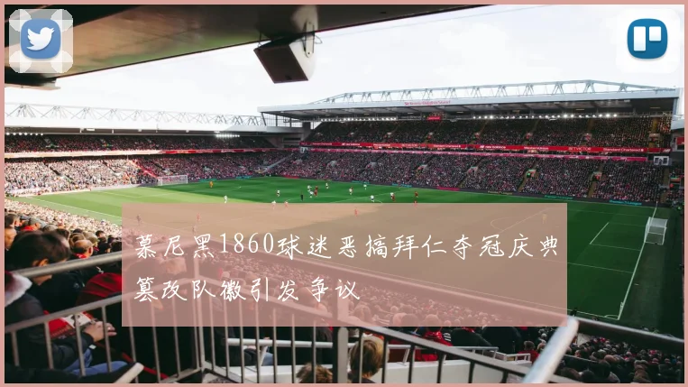 慕尼黑1860球迷恶搞拜仁夺冠庆典篡改队徽引发争议